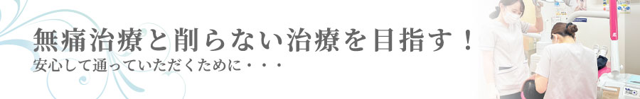 無痛治療と削らない治療を目指す！